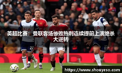 英超比赛：曼联客场惨败热刺连续提前上演绝杀大逆转