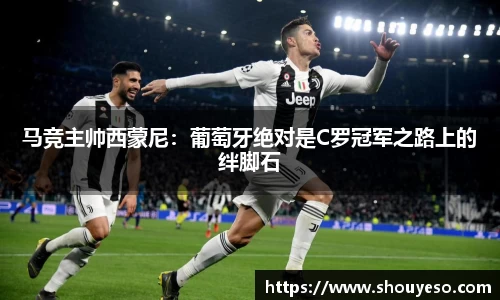 马竞主帅西蒙尼：葡萄牙绝对是C罗冠军之路上的绊脚石