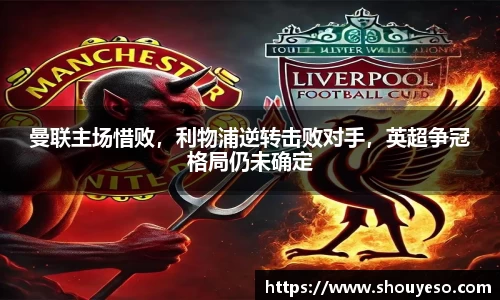 曼联主场惜败，利物浦逆转击败对手，英超争冠格局仍未确定