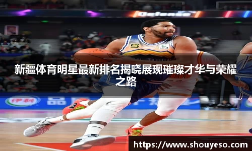 新疆体育明星最新排名揭晓展现璀璨才华与荣耀之路