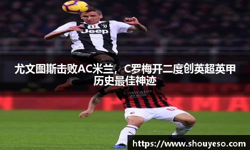 尤文图斯击败AC米兰，C罗梅开二度创英超英甲历史最佳神迹