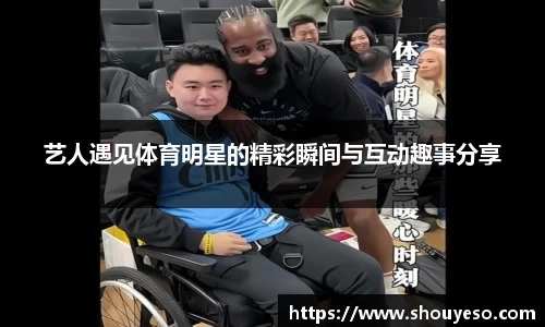 艺人遇见体育明星的精彩瞬间与互动趣事分享