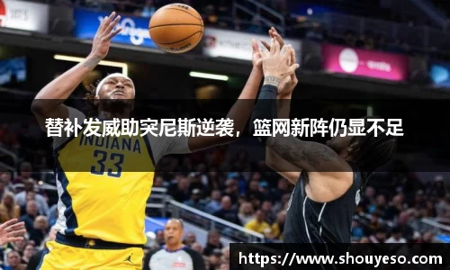 替补发威助突尼斯逆袭，篮网新阵仍显不足