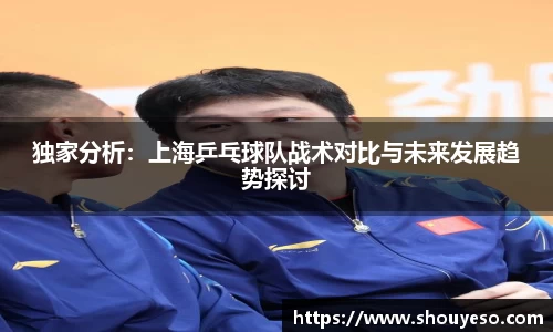 独家分析：上海乒乓球队战术对比与未来发展趋势探讨
