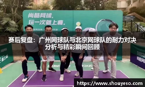 赛后复盘：广州网球队与北京网球队的耐力对决分析与精彩瞬间回顾