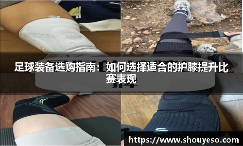 足球装备选购指南：如何选择适合的护膝提升比赛表现