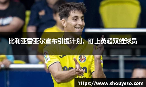 比利亚雷亚尔宣布引援计划，盯上英超双雄球员
