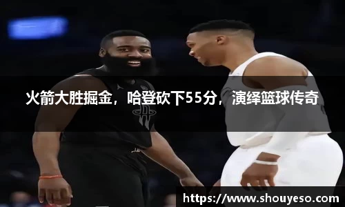 火箭大胜掘金，哈登砍下55分，演绎篮球传奇