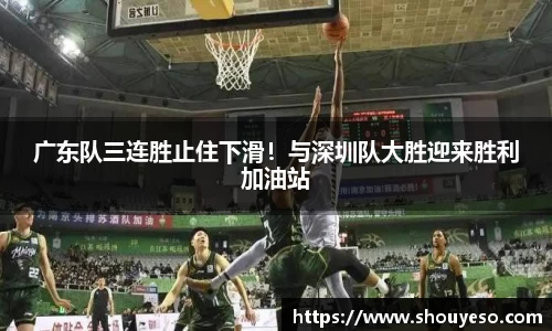 广东队三连胜止住下滑！与深圳队大胜迎来胜利加油站