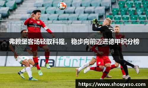 弗赖堡客场轻取科隆，稳步向前迈进德甲积分榜
