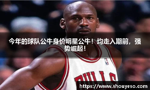 今年的球队公牛身价明星公牛！均走入期前，强势崛起！