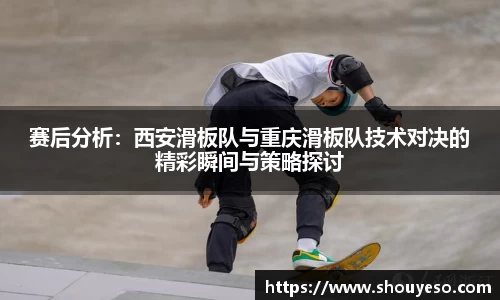 赛后分析：西安滑板队与重庆滑板队技术对决的精彩瞬间与策略探讨