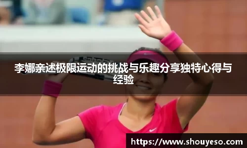 李娜亲述极限运动的挑战与乐趣分享独特心得与经验