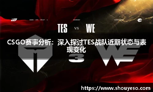 CSGO赛事分析：深入探讨TES战队近期状态与表现变化
