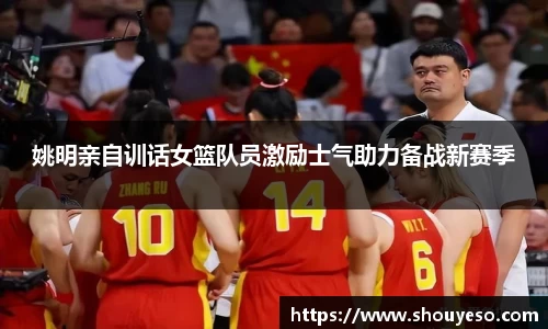 姚明亲自训话女篮队员激励士气助力备战新赛季