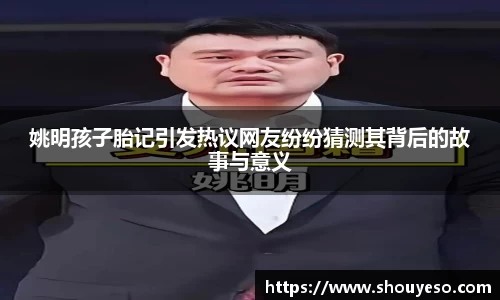 姚明孩子胎记引发热议网友纷纷猜测其背后的故事与意义