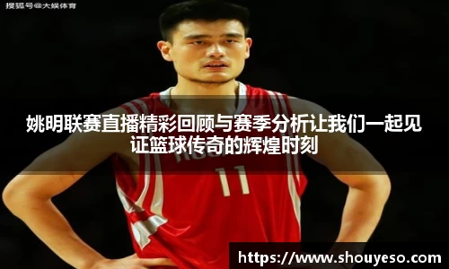 姚明联赛直播精彩回顾与赛季分析让我们一起见证篮球传奇的辉煌时刻