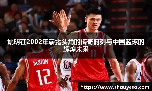 姚明在2002年崭露头角的传奇时刻与中国篮球的辉煌未来