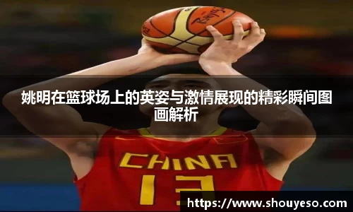 姚明在篮球场上的英姿与激情展现的精彩瞬间图画解析
