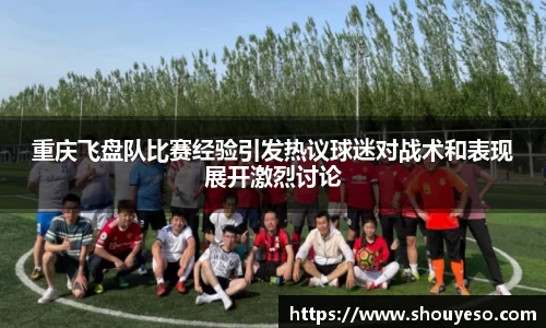 重庆飞盘队比赛经验引发热议球迷对战术和表现展开激烈讨论
