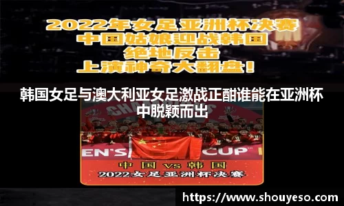 韩国女足与澳大利亚女足激战正酣谁能在亚洲杯中脱颖而出