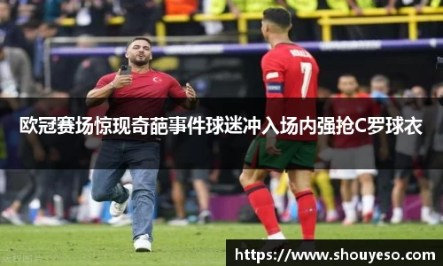 欧冠赛场惊现奇葩事件球迷冲入场内强抢C罗球衣