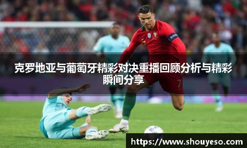 克罗地亚与葡萄牙精彩对决重播回顾分析与精彩瞬间分享