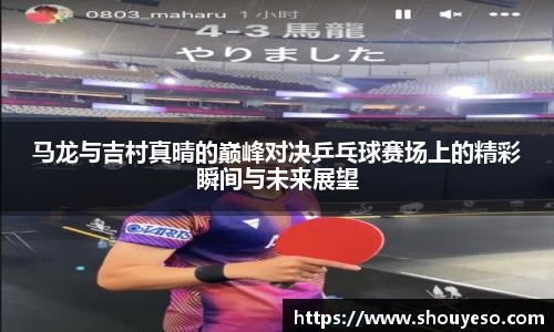 马龙与吉村真晴的巅峰对决乒乓球赛场上的精彩瞬间与未来展望
