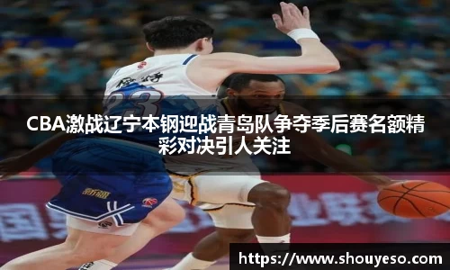 CBA激战辽宁本钢迎战青岛队争夺季后赛名额精彩对决引人关注