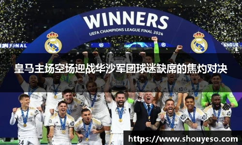 皇马主场空场迎战华沙军团球迷缺席的焦灼对决