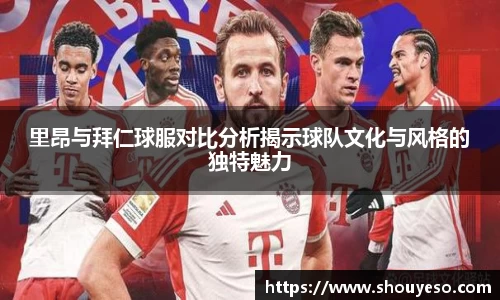 里昂与拜仁球服对比分析揭示球队文化与风格的独特魅力