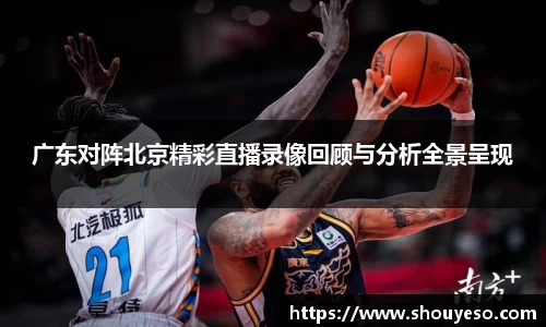 广东对阵北京精彩直播录像回顾与分析全景呈现