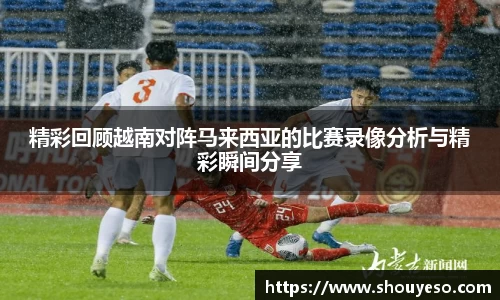 精彩回顾越南对阵马来西亚的比赛录像分析与精彩瞬间分享