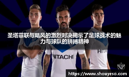 圣塔菲联与飓风的激烈对决揭示了足球战术的魅力与球队的拼搏精神