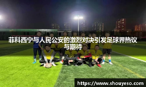 菲科西宁与人民公安的激烈对决引发足球界热议与期待