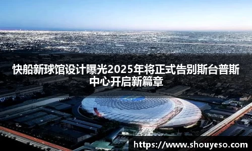 快船新球馆设计曝光2025年将正式告别斯台普斯中心开启新篇章
