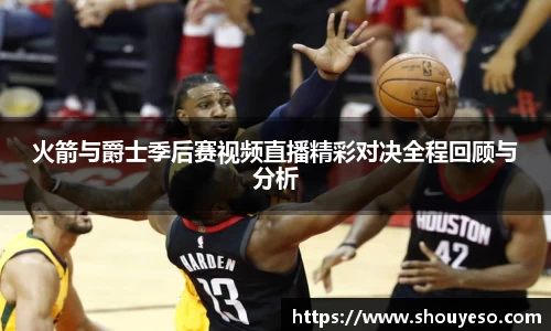 火箭与爵士季后赛视频直播精彩对决全程回顾与分析