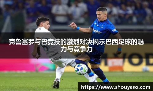 克鲁塞罗与巴竞技的激烈对决揭示巴西足球的魅力与竞争力