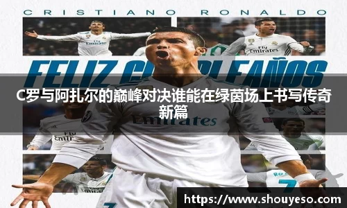 C罗与阿扎尔的巅峰对决谁能在绿茵场上书写传奇新篇