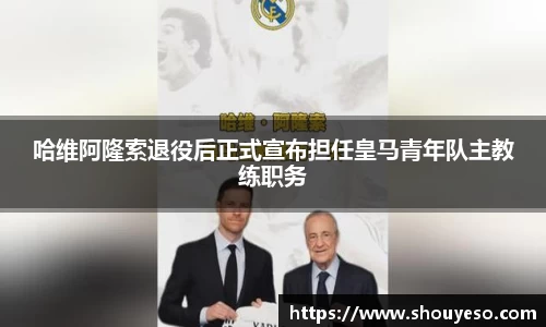 哈维阿隆索退役后正式宣布担任皇马青年队主教练职务