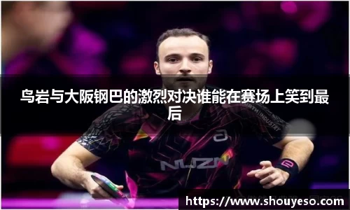 鸟岩与大阪钢巴的激烈对决谁能在赛场上笑到最后