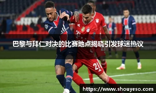 巴黎与拜仁对决的比赛地点揭晓引发球迷热议