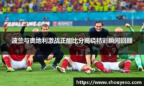 波兰与奥地利激战正酣比分揭晓精彩瞬间回顾