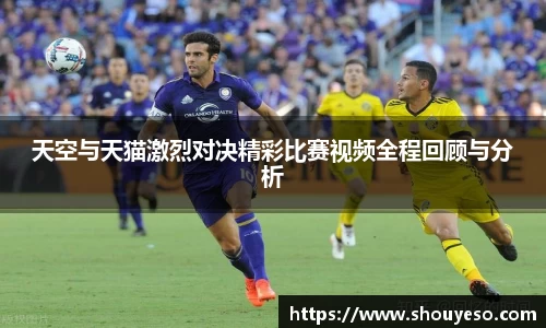天空与天猫激烈对决精彩比赛视频全程回顾与分析