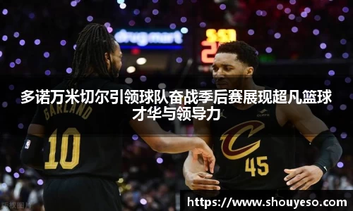 多诺万米切尔引领球队奋战季后赛展现超凡篮球才华与领导力