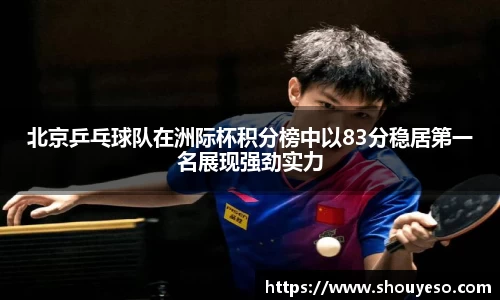 北京乒乓球队在洲际杯积分榜中以83分稳居第一名展现强劲实力